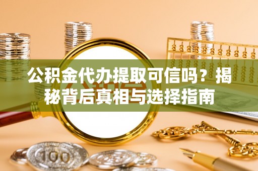 松潘公积金代办提取可信吗？揭秘背后真相与选择指南