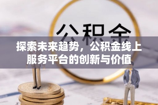 松潘探索未来趋势，公积金线上服务平台的创新与价值