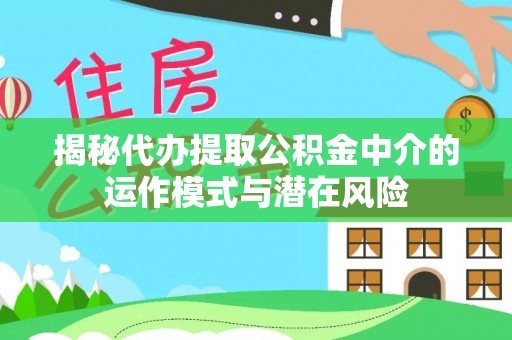 松潘揭秘代办提取公积金中介的运作模式与潜在风险