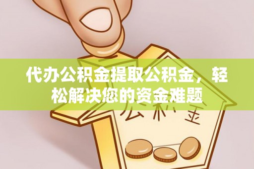 松潘代办公积金提取公积金，轻松解决您的资金难题