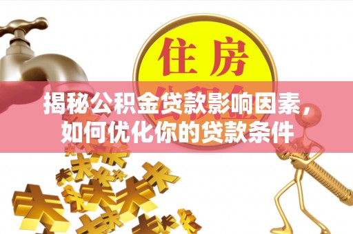 松潘揭秘公积金贷款影响因素，如何优化你的贷款条件