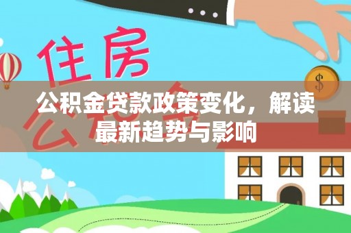 松潘公积金贷款政策变化，解读最新趋势与影响