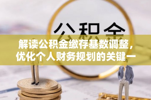 松潘解读公积金缴存基数调整，优化个人财务规划的关键一步