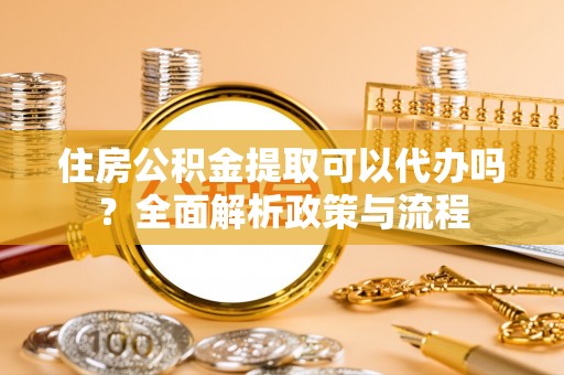 松潘住房公积金提取可以代办吗？全面解析政策与流程