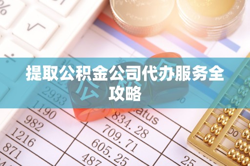松潘提取公积金公司代办服务全攻略