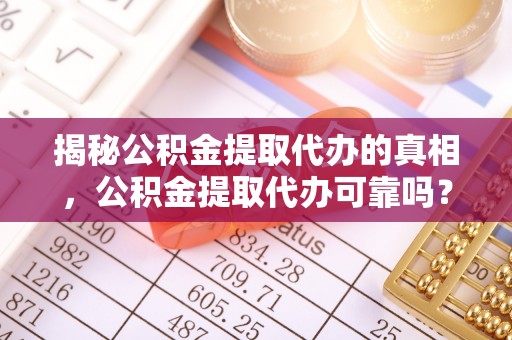 松潘揭秘公积金提取代办的真相，公积金提取代办可靠吗？