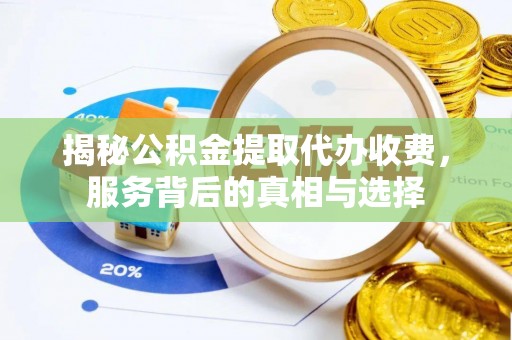 松潘揭秘公积金提取代办收费，服务背后的真相与选择