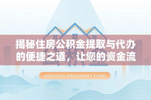 松潘揭秘住房公积金提取与代办的便捷之道，让您的资金流动更高效