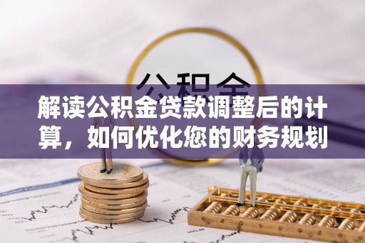 松潘解读公积金贷款调整后的计算，如何优化您的财务规划