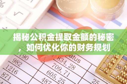 松潘揭秘公积金提取金额的秘密，如何优化你的财务规划