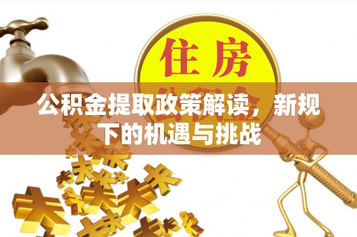 松潘公积金提取政策解读，新规下的机遇与挑战