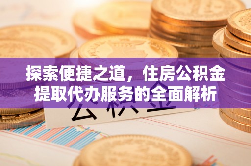 松潘探索便捷之道，住房公积金提取代办服务的全面解析