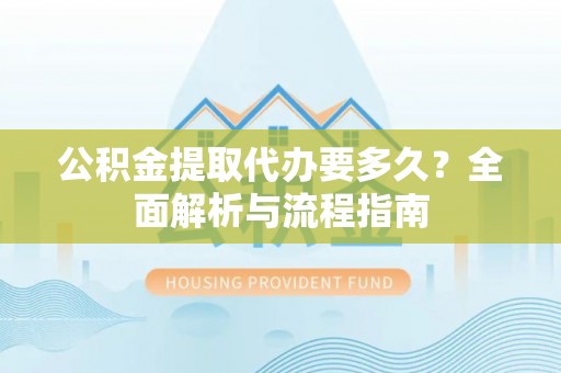 松潘公积金提取代办要多久？全面解析与流程指南