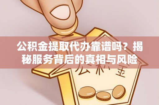 松潘公积金提取代办靠谱吗？揭秘服务背后的真相与风险