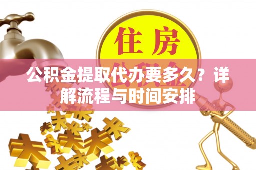 松潘公积金提取代办要多久？详解流程与时间安排