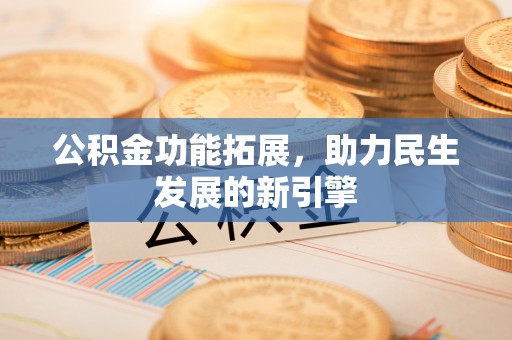 松潘公积金功能拓展，助力民生发展的新引擎