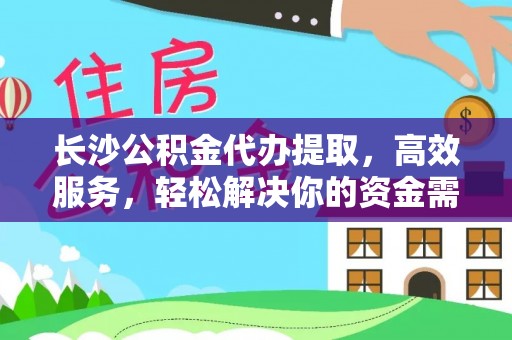 松潘长沙公积金代办提取，高效服务，轻松解决你的资金需求