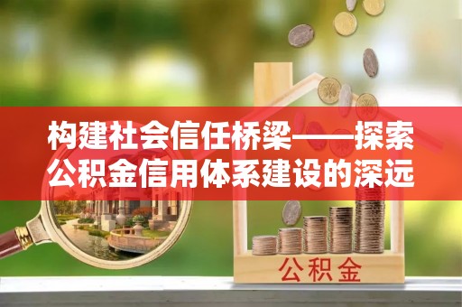 松潘构建社会信任桥梁——探索公积金信用体系建设的深远意义