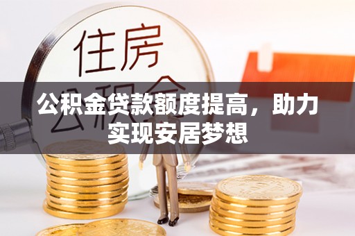 松潘公积金贷款额度提高，助力实现安居梦想