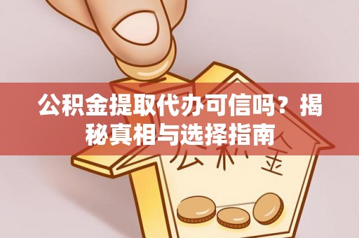 松潘公积金提取代办可信吗？揭秘真相与选择指南