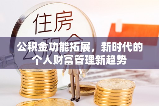 松潘公积金功能拓展，新时代的个人财富管理新趋势