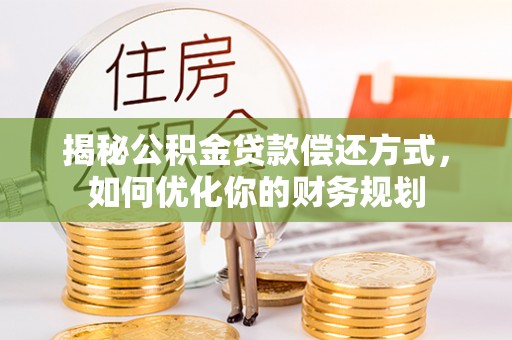松潘揭秘公积金贷款偿还方式，如何优化你的财务规划