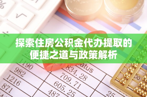 松潘探索住房公积金代办提取的便捷之道与政策解析