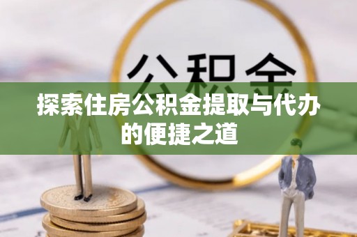 松潘探索住房公积金提取与代办的便捷之道