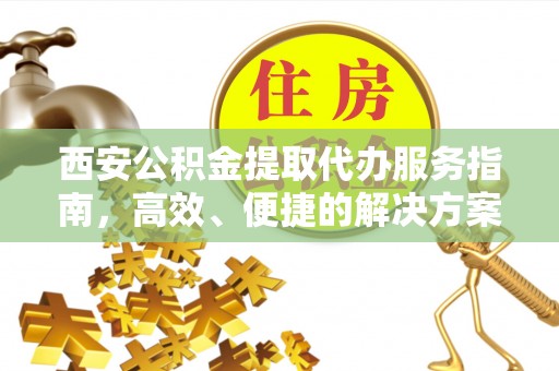 松潘西安公积金提取代办服务指南，高效、便捷的解决方案