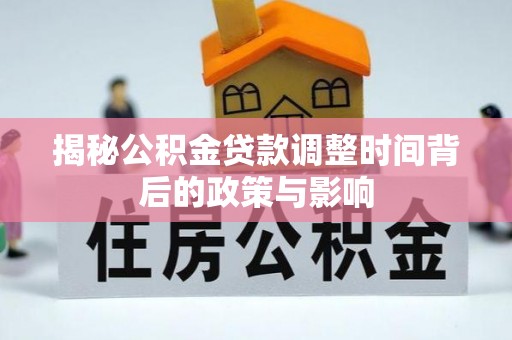 松潘揭秘公积金贷款调整时间背后的政策与影响
