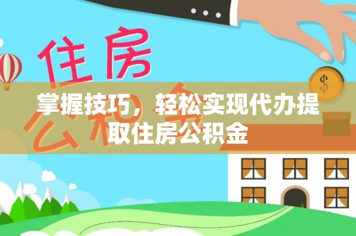 松潘掌握技巧，轻松实现代办提取住房公积金