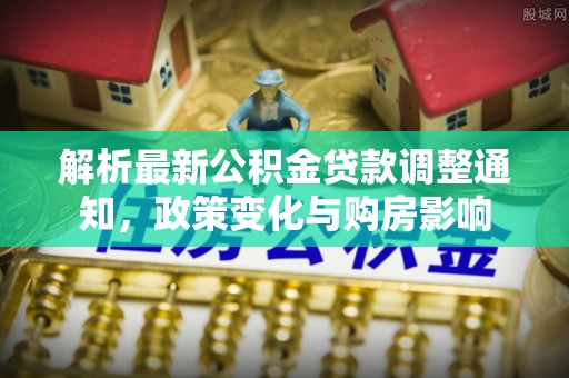 松潘解析最新公积金贷款调整通知，政策变化与购房影响