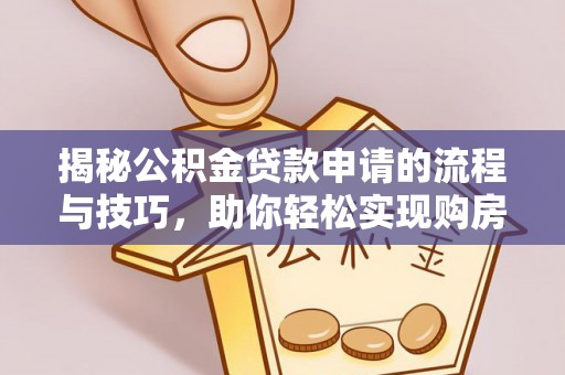 松潘揭秘公积金贷款申请的流程与技巧，助你轻松实现购房梦