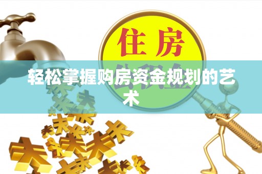 松潘轻松掌握购房资金规划的艺术