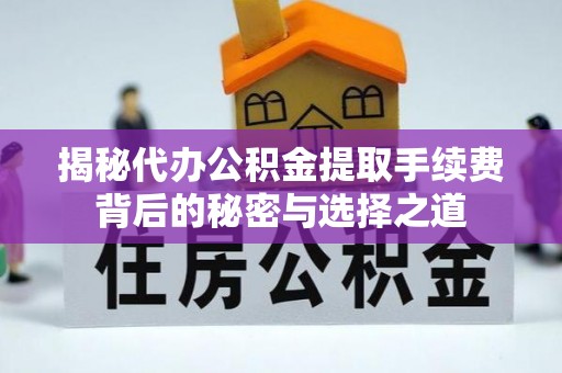 松潘揭秘代办公积金提取手续费背后的秘密与选择之道