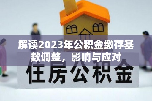 松潘解读2023年公积金缴存基数调整，影响与应对