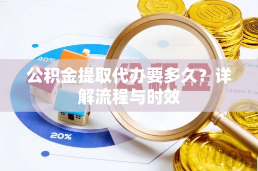 松潘公积金提取代办要多久？详解流程与时效