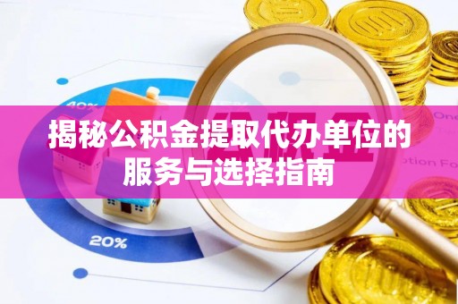 松潘揭秘公积金提取代办单位的服务与选择指南