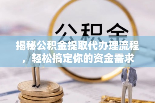 松潘揭秘公积金提取代办理流程，轻松搞定你的资金需求