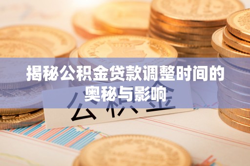 松潘揭秘公积金贷款调整时间的奥秘与影响