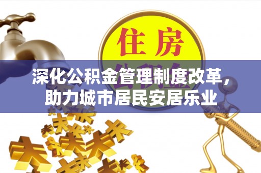 松潘深化公积金管理制度改革，助力城市居民安居乐业