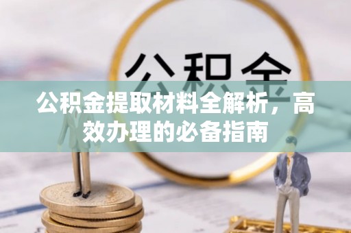 松潘公积金提取材料全解析，高效办理的必备指南