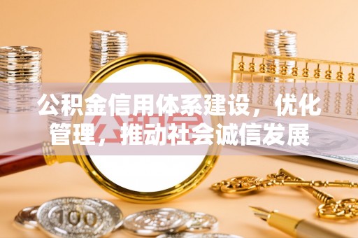 松潘公积金信用体系建设，优化管理，推动社会诚信发展