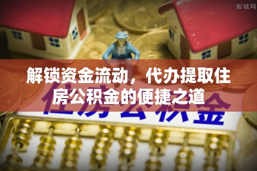 松潘解锁资金流动，代办提取住房公积金的便捷之道