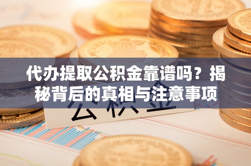 松潘代办提取公积金靠谱吗？揭秘背后的真相与注意事项