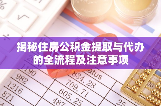 松潘揭秘住房公积金提取与代办的全流程及注意事项