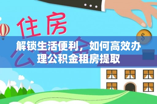 松潘解锁生活便利，如何高效办理公积金租房提取