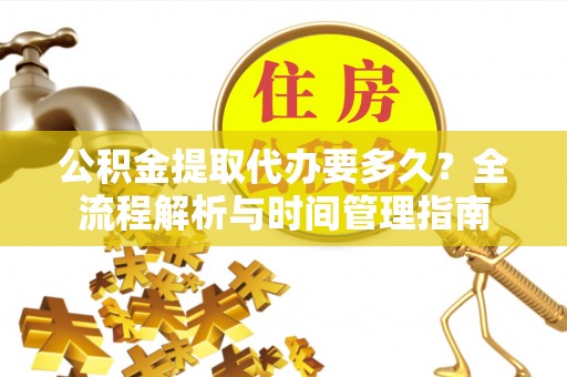 松潘公积金提取代办要多久？全流程解析与时间管理指南