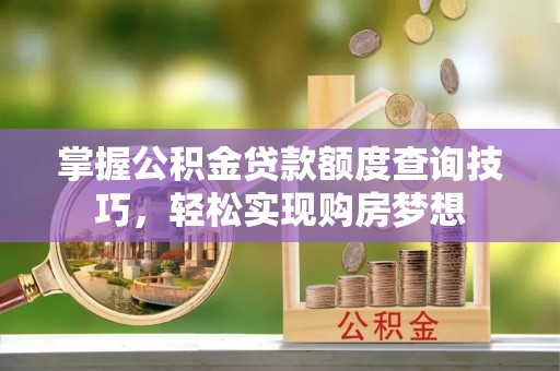 松潘掌握公积金贷款额度查询技巧，轻松实现购房梦想