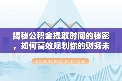 松潘揭秘公积金提取时间的秘密，如何高效规划你的财务未来